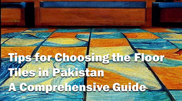 Tips for Choosing the Floor Tiles in Pakistan